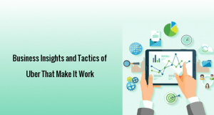 Business Insights and Tactics of Uber That Make It Work