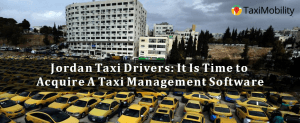 Jordan Taxi Drivers: It Is Time to Acquire A Taxi Management Software